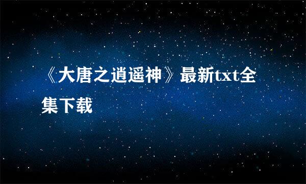 《大唐之逍遥神》最新txt全集下载