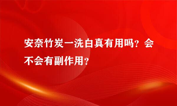 安奈竹炭一洗白真有用吗？会不会有副作用？