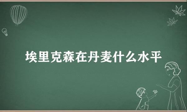 埃里克森在丹麦什么水平