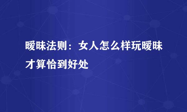 暧昧法则：女人怎么样玩暧昧才算恰到好处