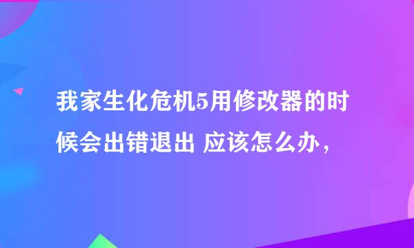 我家生化危机5用修改器的时候会出错退出 应该怎么办，