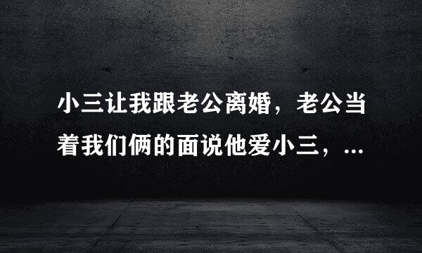 小三让我跟老公离婚，老公当着我们俩的面说他爱小三，我该怎么办