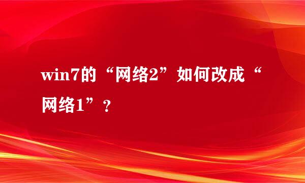 win7的“网络2”如何改成“网络1”？