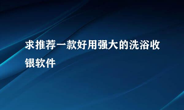 求推荐一款好用强大的洗浴收银软件