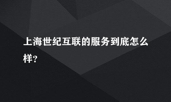 上海世纪互联的服务到底怎么样？