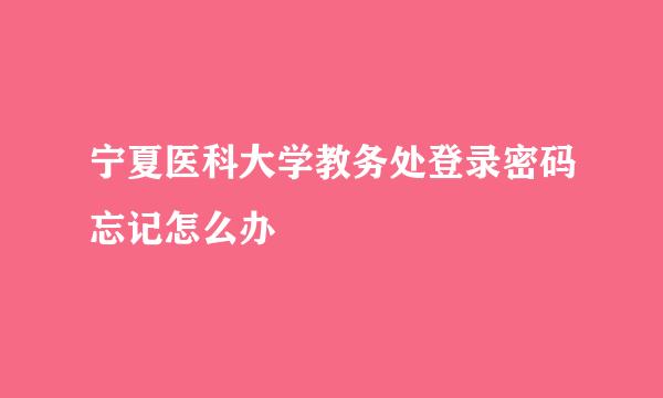 宁夏医科大学教务处登录密码忘记怎么办