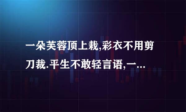 一朵芙蓉顶上栽,彩衣不用剪刀裁.平生不敢轻言语,一唱千户万户开.