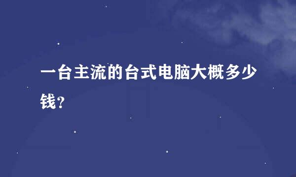 一台主流的台式电脑大概多少钱？