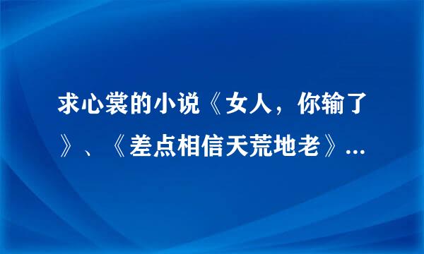 求心裳的小说《女人，你输了》、《差点相信天荒地老》、《我听闻，你始终一个人》、《屈服之疼爱》