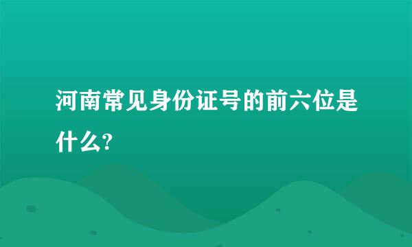 河南常见身份证号的前六位是什么?