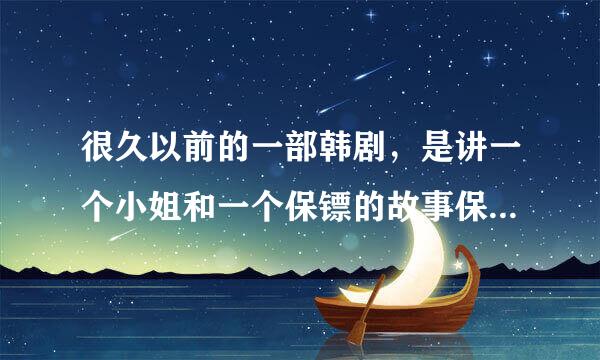 很久以前的一部韩剧，是讲一个小姐和一个保镖的故事保镖姓李好像。