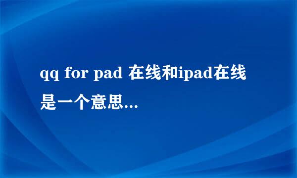 qq for pad 在线和ipad在线是一个意思么 用的都是ipad牌子的平板电脑么？