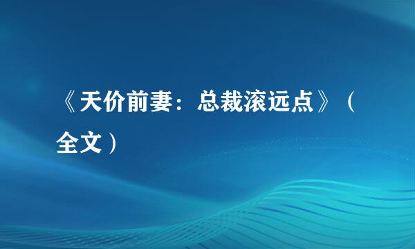 《天价前妻：总裁滚远点》（全文）