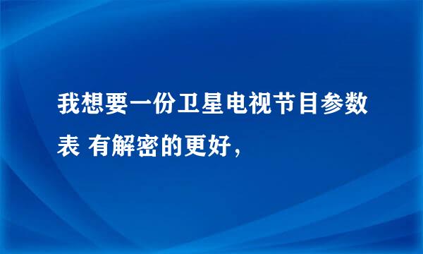 我想要一份卫星电视节目参数表 有解密的更好，