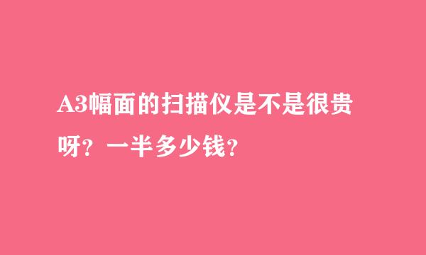 A3幅面的扫描仪是不是很贵呀？一半多少钱？