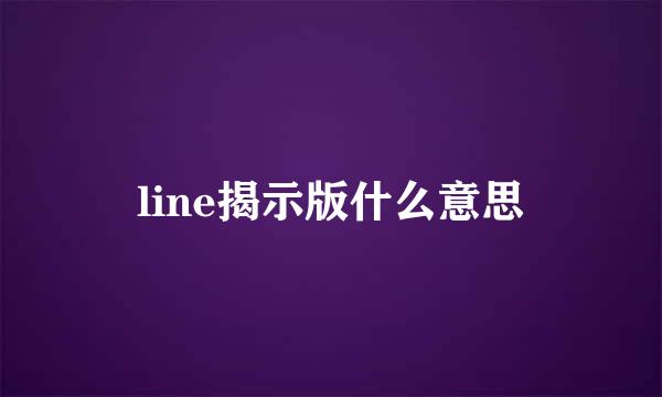 line揭示版什么意思