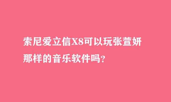 索尼爱立信X8可以玩张萱妍那样的音乐软件吗？