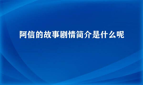 阿信的故事剧情简介是什么呢