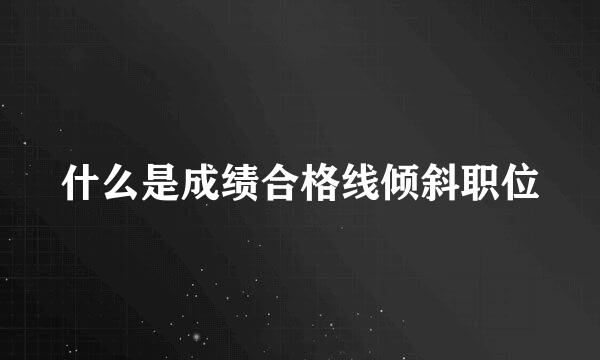 什么是成绩合格线倾斜职位