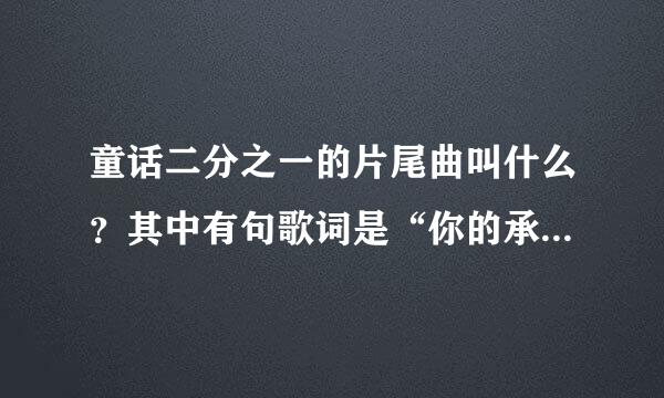 童话二分之一的片尾曲叫什么？其中有句歌词是“你的承诺又给谁了”