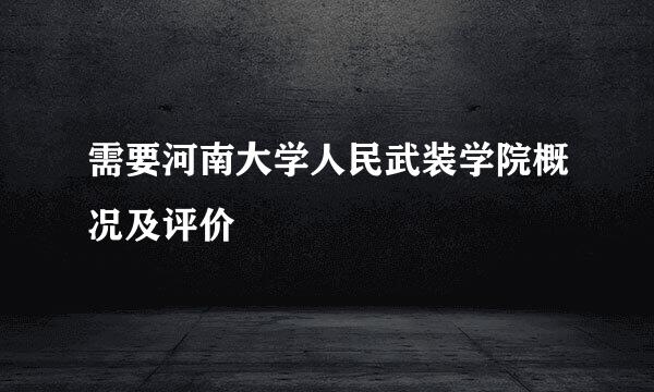 需要河南大学人民武装学院概况及评价