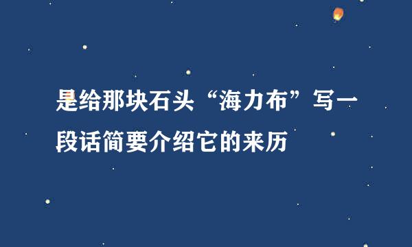 是给那块石头“海力布”写一段话简要介绍它的来历