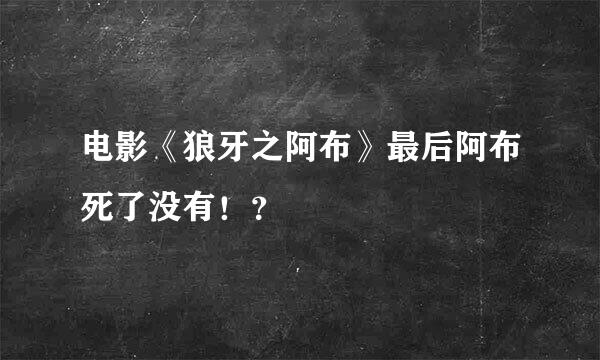 电影《狼牙之阿布》最后阿布死了没有！？