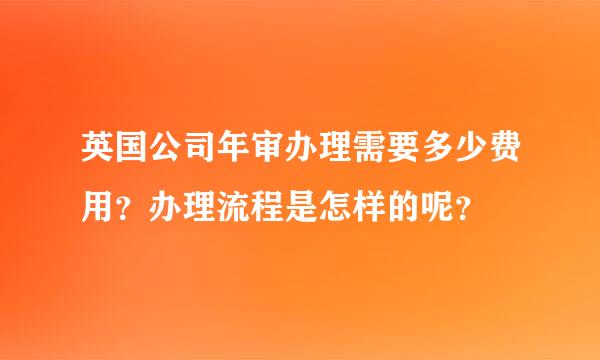 英国公司年审办理需要多少费用？办理流程是怎样的呢？