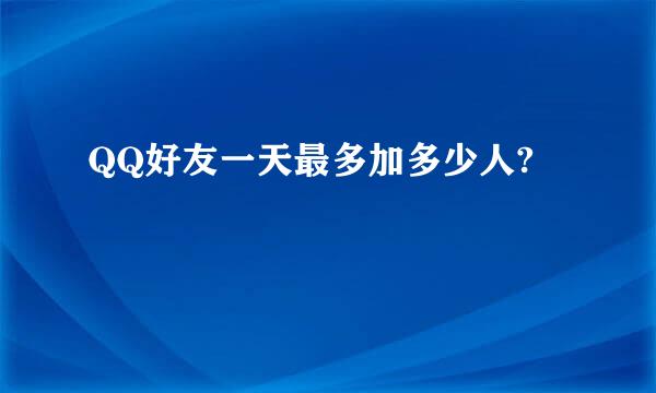 QQ好友一天最多加多少人?