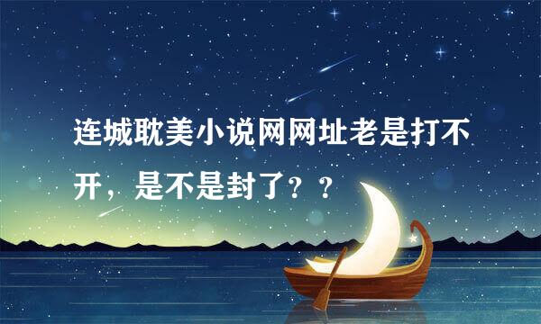 连城耽美小说网网址老是打不开，是不是封了？？