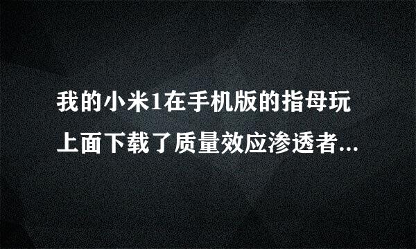 我的小米1在手机版的指母玩上面下载了质量效应渗透者，但是刚点进游戏就闪退，请问这是为什么是小