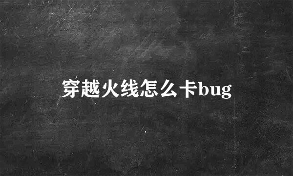 穿越火线怎么卡bug