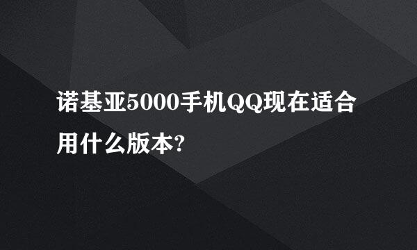 诺基亚5000手机QQ现在适合用什么版本?