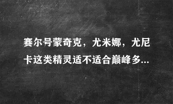 赛尔号蒙奇克，尤米娜，尤尼卡这类精灵适不适合巅峰多精灵灭团？如果不适合，为什么？