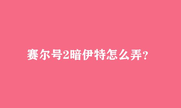 赛尔号2暗伊特怎么弄？