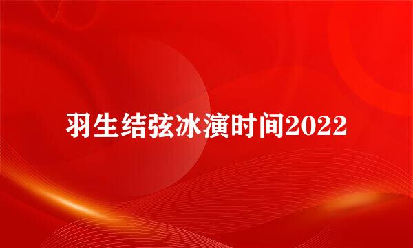 羽生结弦冰演时间2022