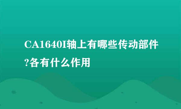 CA1640I轴上有哪些传动部件?各有什么作用