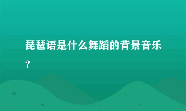 琵琶语是什么舞蹈的背景音乐？