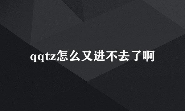 qqtz怎么又进不去了啊