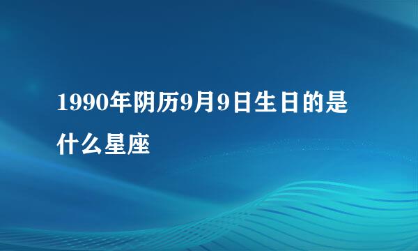 1990年阴历9月9日生日的是什么星座