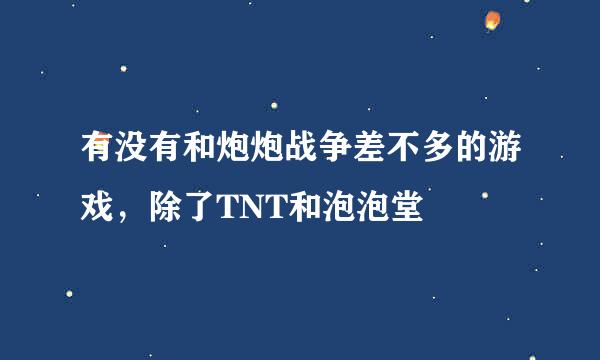 有没有和炮炮战争差不多的游戏，除了TNT和泡泡堂