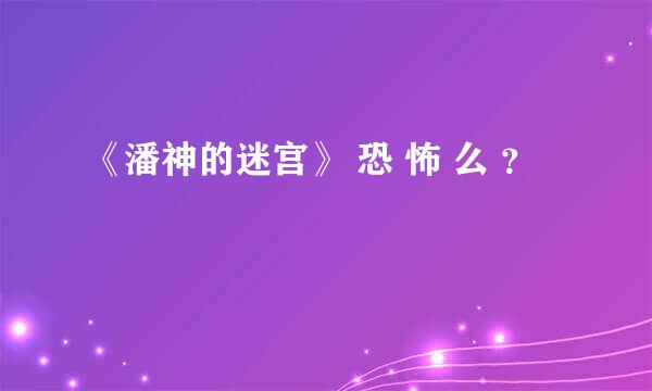 《潘神的迷宫》 恐 怖 么 ？