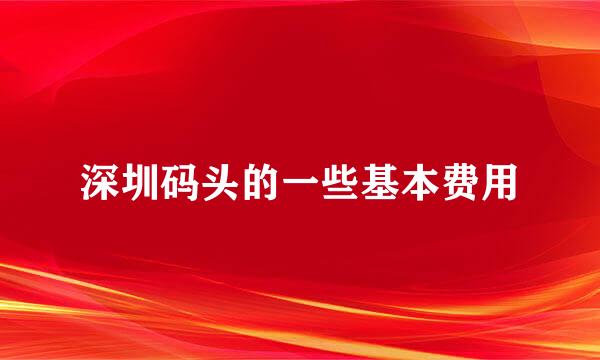 深圳码头的一些基本费用