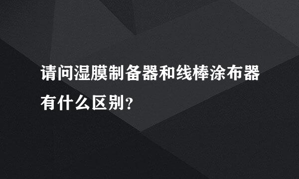 请问湿膜制备器和线棒涂布器有什么区别？