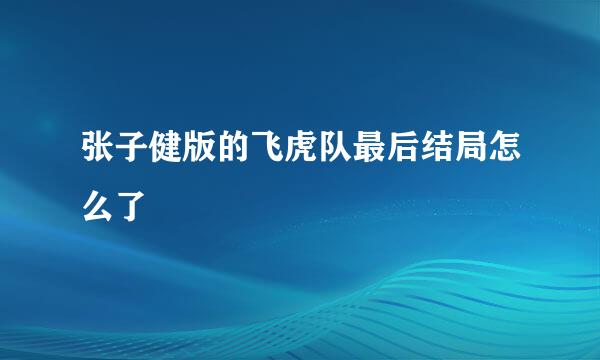 张子健版的飞虎队最后结局怎么了