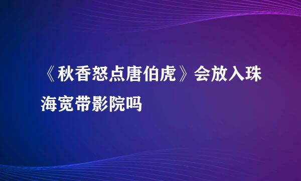 《秋香怒点唐伯虎》会放入珠海宽带影院吗