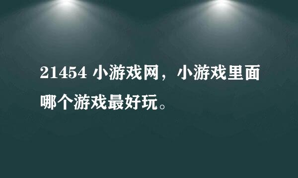 21454 小游戏网，小游戏里面哪个游戏最好玩。