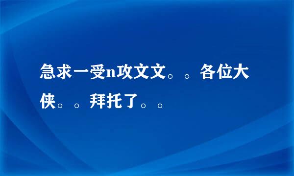 急求一受n攻文文。。各位大侠。。拜托了。。