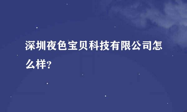 深圳夜色宝贝科技有限公司怎么样？