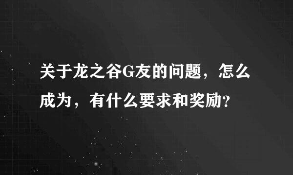 关于龙之谷G友的问题，怎么成为，有什么要求和奖励？